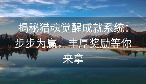 揭秘猎魂觉醒成就系统：步步为赢，丰厚奖励等你来拿