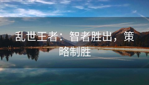 乱世王者：智者胜出，策略制胜
