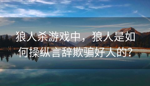 狼人杀游戏中，狼人是如何操纵言辞欺骗好人的？