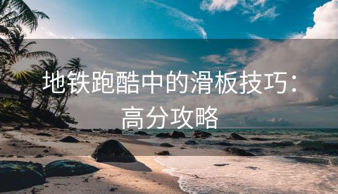 地铁跑酷中的滑板技巧：高分攻略