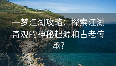 一梦江湖攻略：探索江湖奇观的神秘起源和古老传承？