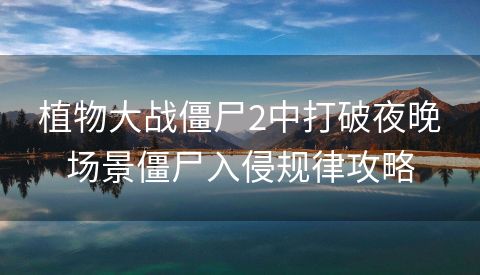植物大战僵尸2中打破夜晚场景僵尸入侵规律攻略