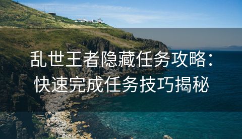 乱世王者隐藏任务攻略：快速完成任务技巧揭秘