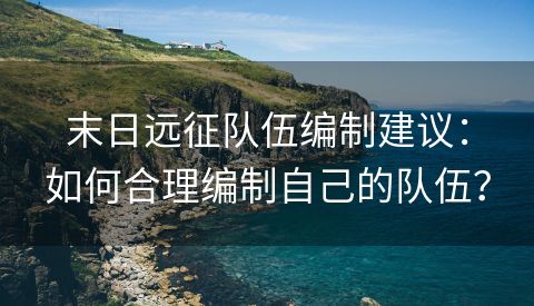 末日远征队伍编制建议：如何合理编制自己的队伍？