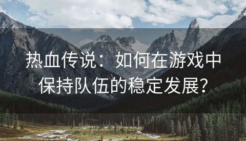 热血传说：如何在游戏中保持队伍的稳定发展？