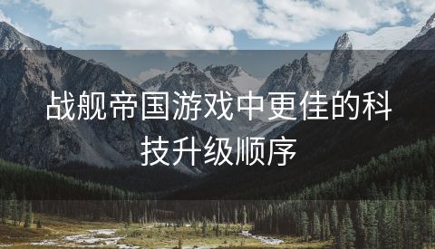 战舰帝国游戏中更佳的科技升级顺序