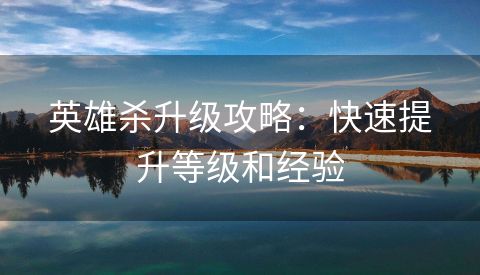 英雄杀升级攻略：快速提升等级和经验
