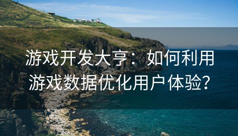 游戏开发大亨：如何利用游戏数据优化用户体验？