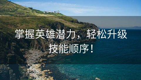 掌握英雄潜力，轻松升级技能顺序！