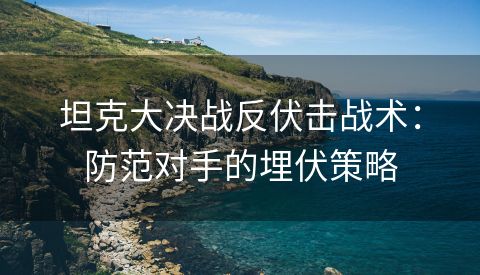 坦克大决战反伏击战术：防范对手的埋伏策略