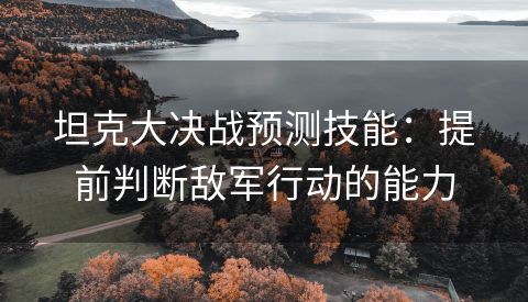 坦克大决战预测技能：提前判断敌军行动的能力