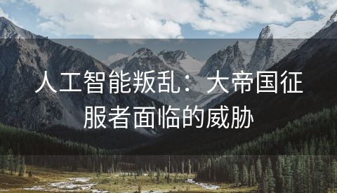 人工智能叛乱：大帝国征服者面临的威胁