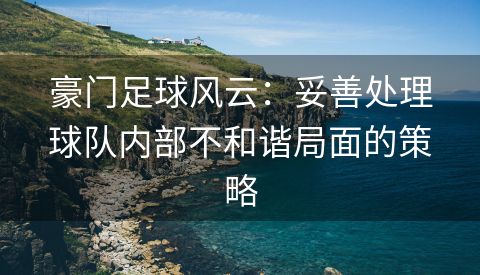 豪门足球风云：妥善处理球队内部不和谐局面的策略