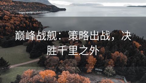 巅峰战舰：策略出战，决胜千里之外