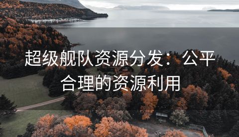 超级舰队资源分发：公平合理的资源利用