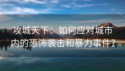 攻城天下：如何应对城市内的恐怖袭击和暴力事件？