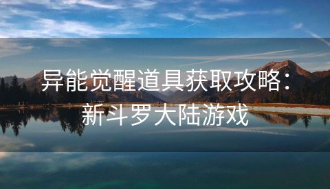异能觉醒道具获取攻略：新斗罗大陆游戏