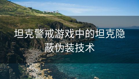 坦克警戒游戏中的坦克隐蔽伪装技术