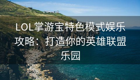 LOL掌游宝特色模式娱乐攻略：打造你的英雄联盟乐园
