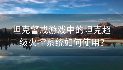 坦克警戒游戏中的坦克超级火控系统如何使用？