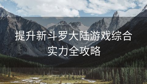 提升新斗罗大陆游戏综合实力全攻略