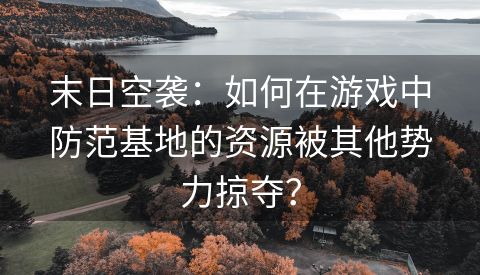 末日空袭：如何在游戏中防范基地的资源被其他势力掠夺？