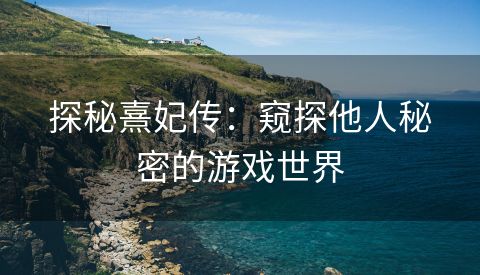 探秘熹妃传：窥探他人秘密的游戏世界