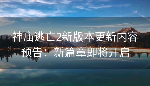 神庙逃亡2新版本更新内容预告：新篇章即将开启