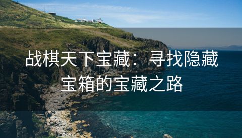 战棋天下宝藏：寻找隐藏宝箱的宝藏之路
