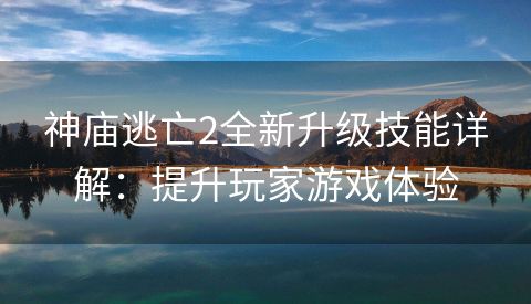 神庙逃亡2全新升级技能详解：提升玩家游戏体验