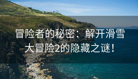 冒险者的秘密：解开滑雪大冒险2的隐藏之谜！