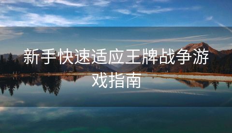新手快速适应王牌战争游戏指南