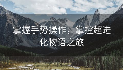 掌握手势操作，掌控超进化物语之旅