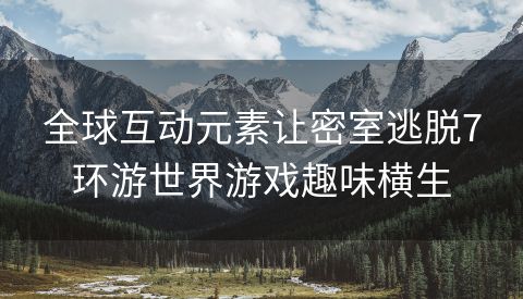 全球互动元素让密室逃脱7环游世界游戏趣味横生