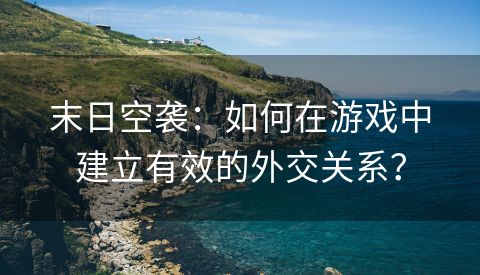 末日空袭：如何在游戏中建立有效的外交关系？