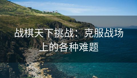 战棋天下挑战：克服战场上的各种难题