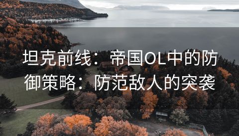 坦克前线：帝国OL中的防御策略：防范敌人的突袭