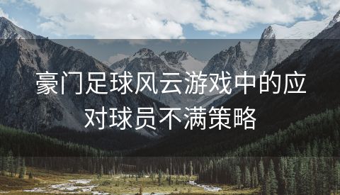 豪门足球风云游戏中的应对球员不满策略