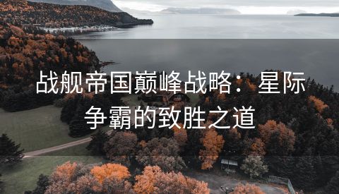 战舰帝国巅峰战略：星际争霸的致胜之道