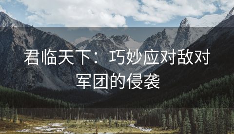 君临天下：巧妙应对敌对军团的侵袭