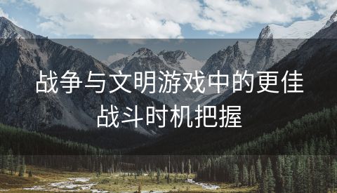 战争与文明游戏中的更佳战斗时机把握