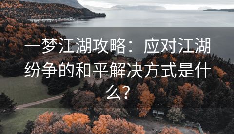一梦江湖攻略：应对江湖纷争的和平解决方式是什么？