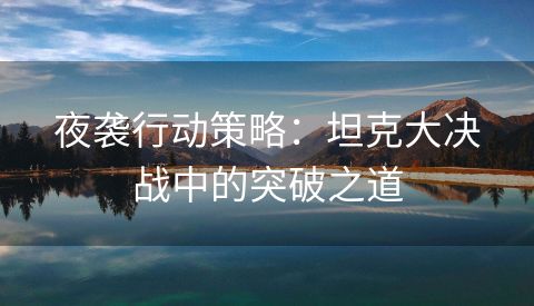 夜袭行动策略：坦克大决战中的突破之道