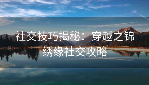 社交技巧揭秘：穿越之锦绣缘社交攻略