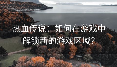 热血传说：如何在游戏中解锁新的游戏区域？