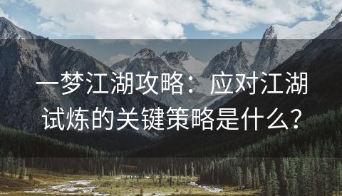 一梦江湖攻略：应对江湖试炼的关键策略是什么？