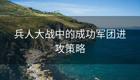 兵人大战中的成功军团进攻策略