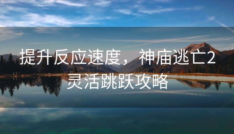 提升反应速度，神庙逃亡2灵活跳跃攻略