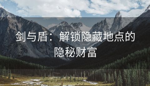 剑与盾：解锁隐藏地点的隐秘财富