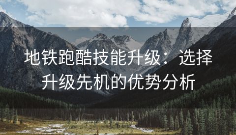 地铁跑酷技能升级：选择升级先机的优势分析